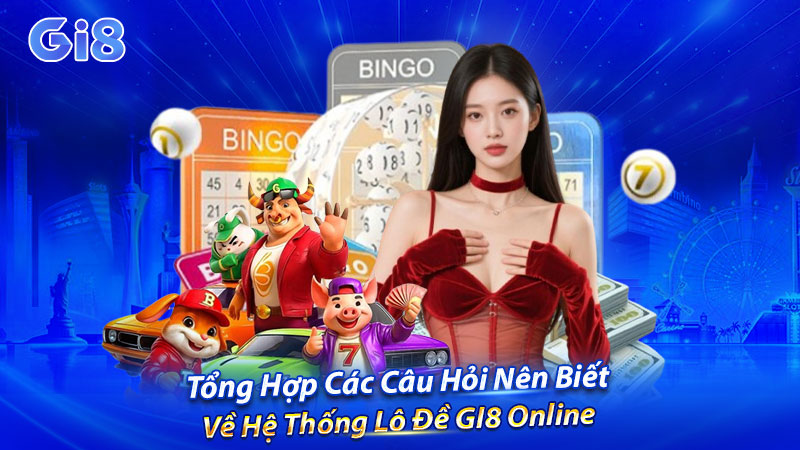 Tổng hợp các câu hỏi nên biết về hệ thống lô đề GI8 online