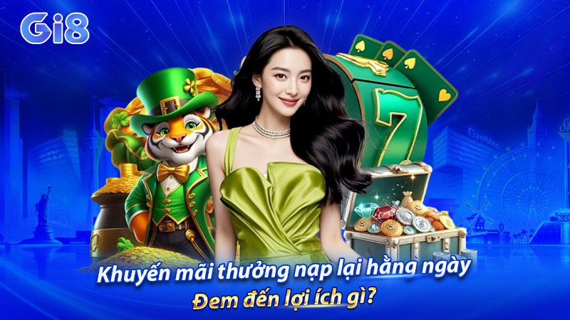 Khuyến mãi thưởng nạp lại hằng ngày đem đến lợi ích gì?