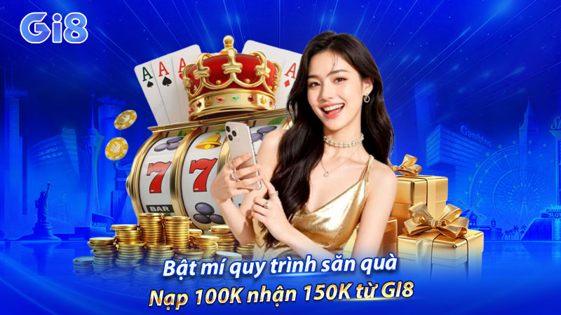 Bật mí quy trình săn quà nạp 100K nhận 150K từ GI8