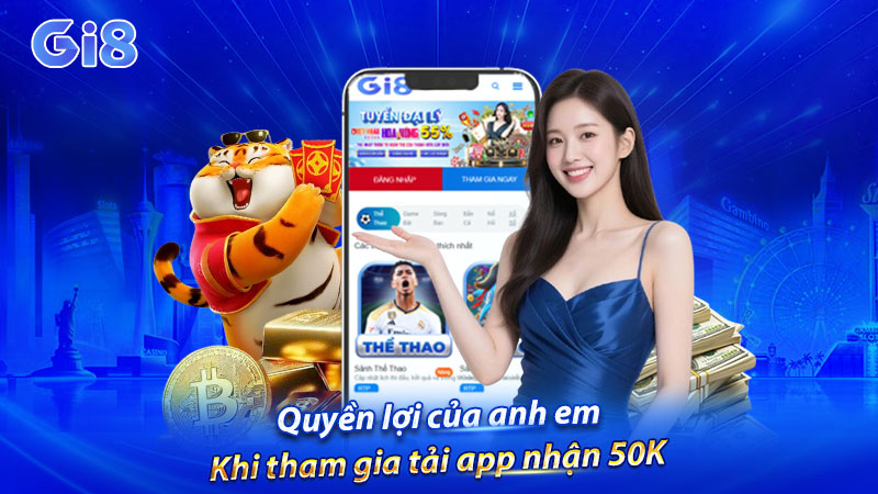 Quyền lợi của anh em khi tham gia tải app nhận 50K