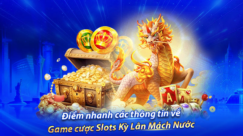 Điểm nhanh các thông tin về game cược Slots Kỳ Lân Mách Nước